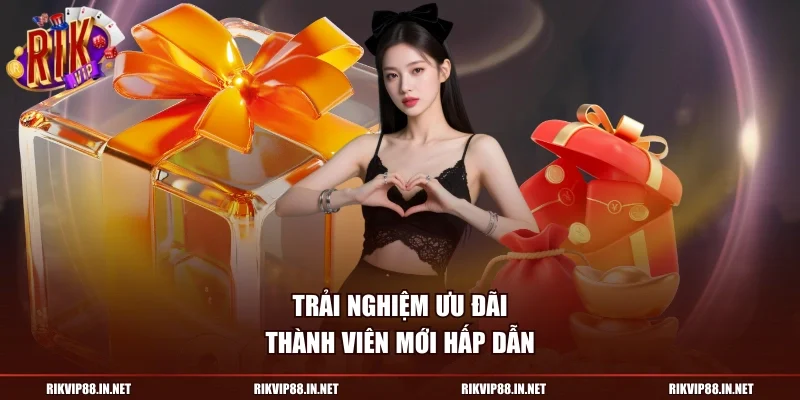 Trải nghiệm ưu đãi thành viên mới hấp dẫn